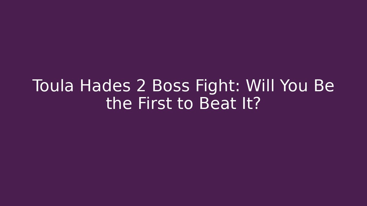 Toula Hades 2 Boss Fight: Will You Be the First to Beat It?