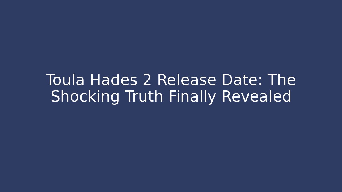 Toula Hades 2 Release Date: The Shocking Truth Finally Revealed