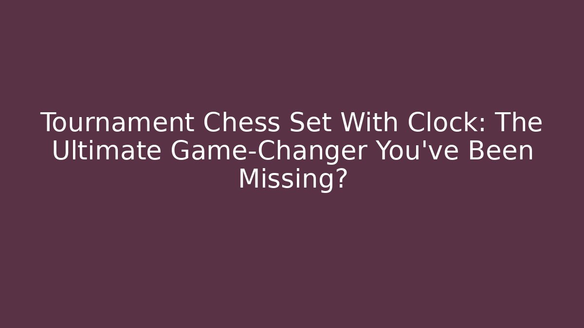 Tournament Chess Set With Clock: The Ultimate Game-Changer You’ve Been Missing? - Critter Realm