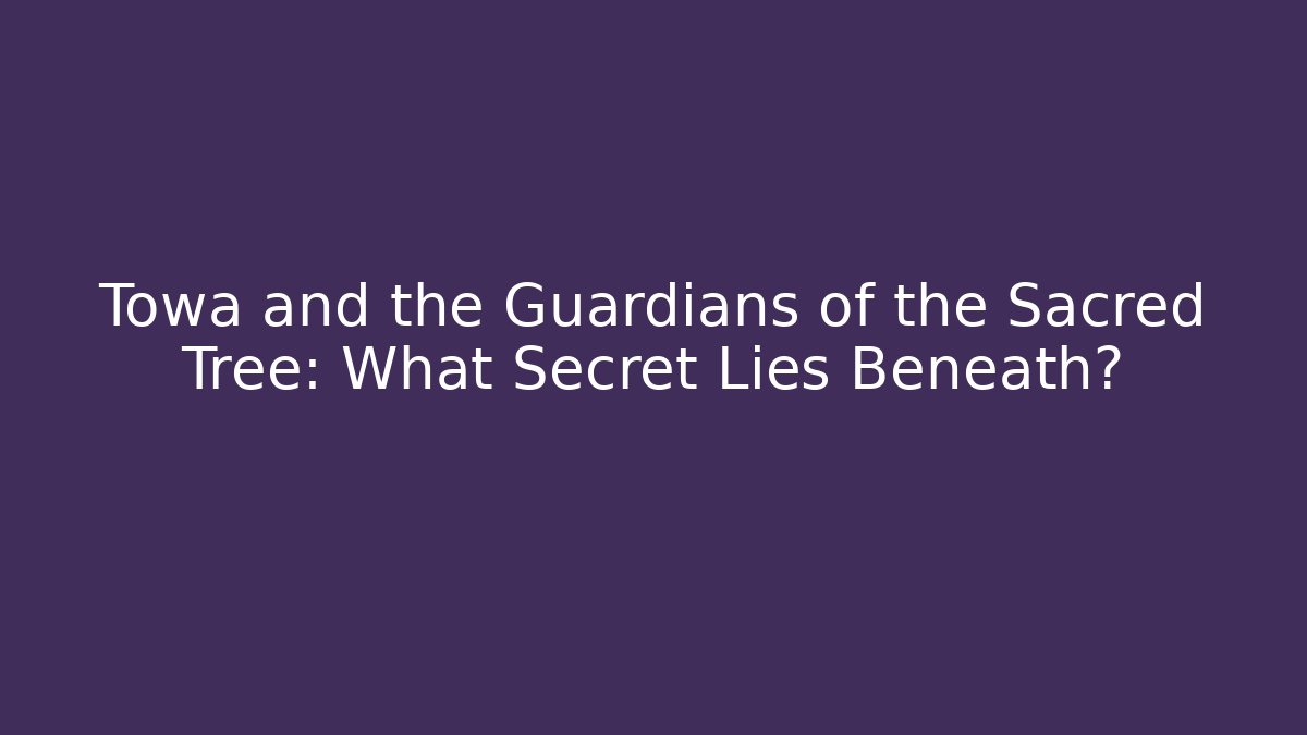 Towa and the Guardians of the Sacred Tree: What Secret Lies Beneath?