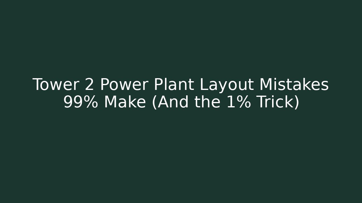 Tower 2 Power Plant Layout Mistakes 99% Make (And the 1% Trick)
