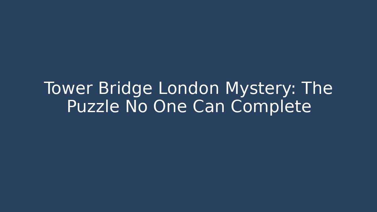 Tower Bridge London Mystery: The Puzzle No One Can Complete