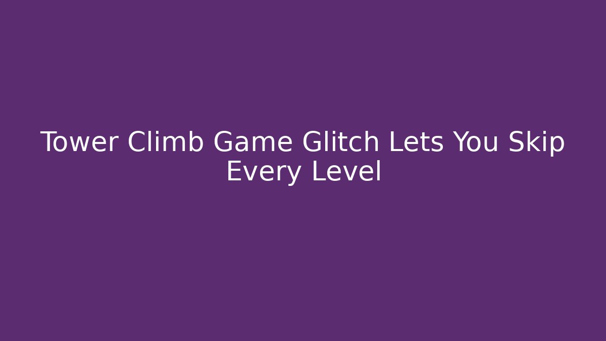 Tower Climb Game Glitch Lets You Skip Every Level - Critter Realm
