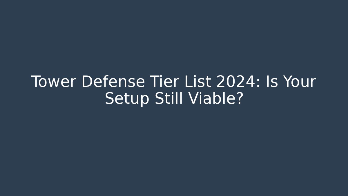 Tower Defense Tier List 2024: Is Your Setup Still Viable?