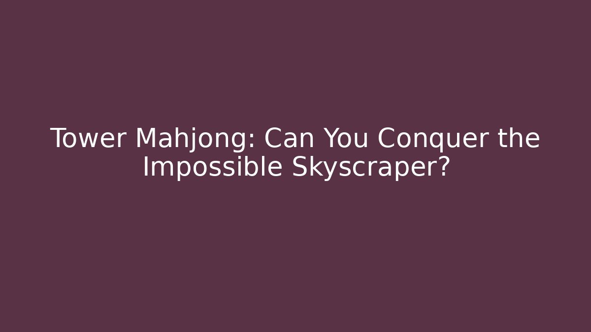 Tower Mahjong: Can You Conquer the Impossible Skyscraper? - Critter Realm