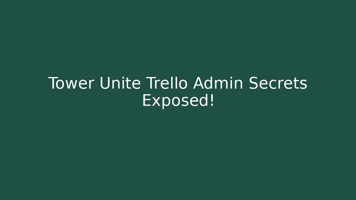 Tower Unite Trello Admin Secrets Exposed!