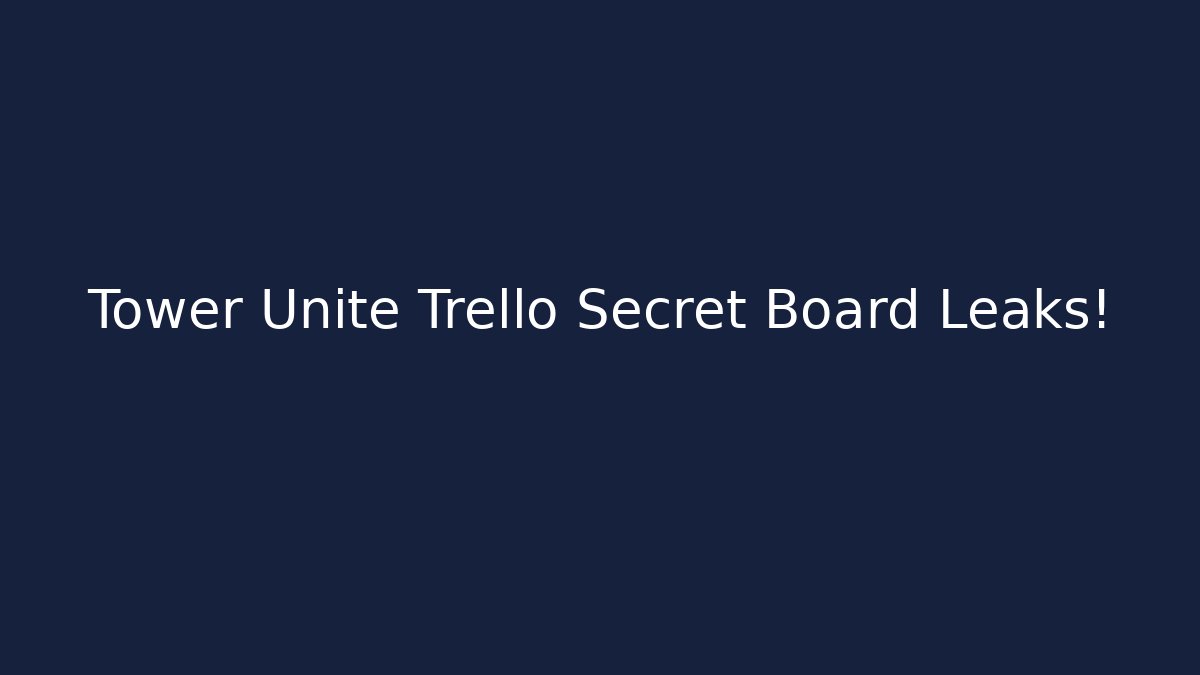 Tower Unite Trello Secret Board Leaks!