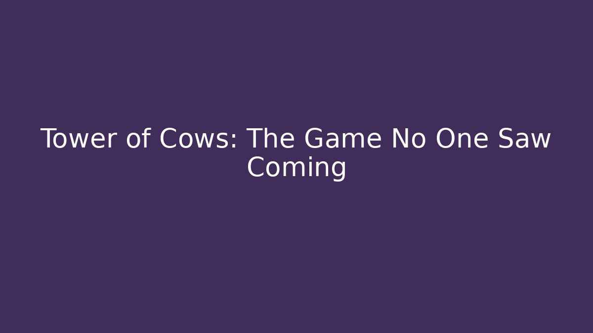 Tower of Cows: The Game No One Saw Coming