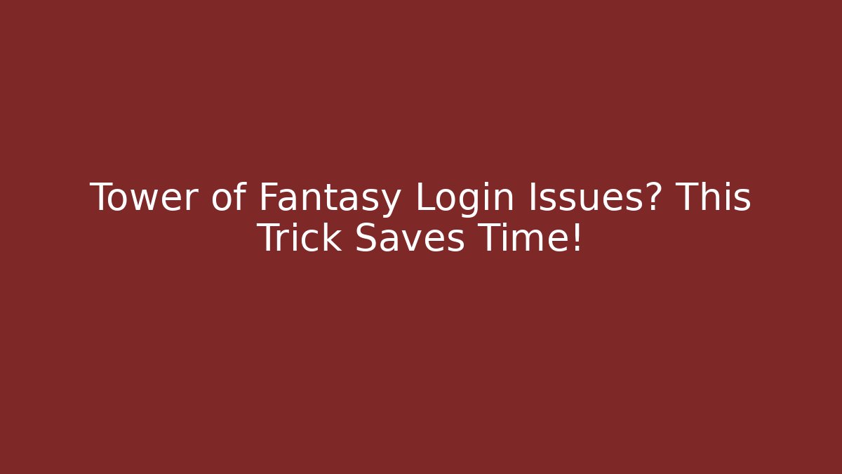 Tower of Fantasy Login Issues? This Trick Saves Time!