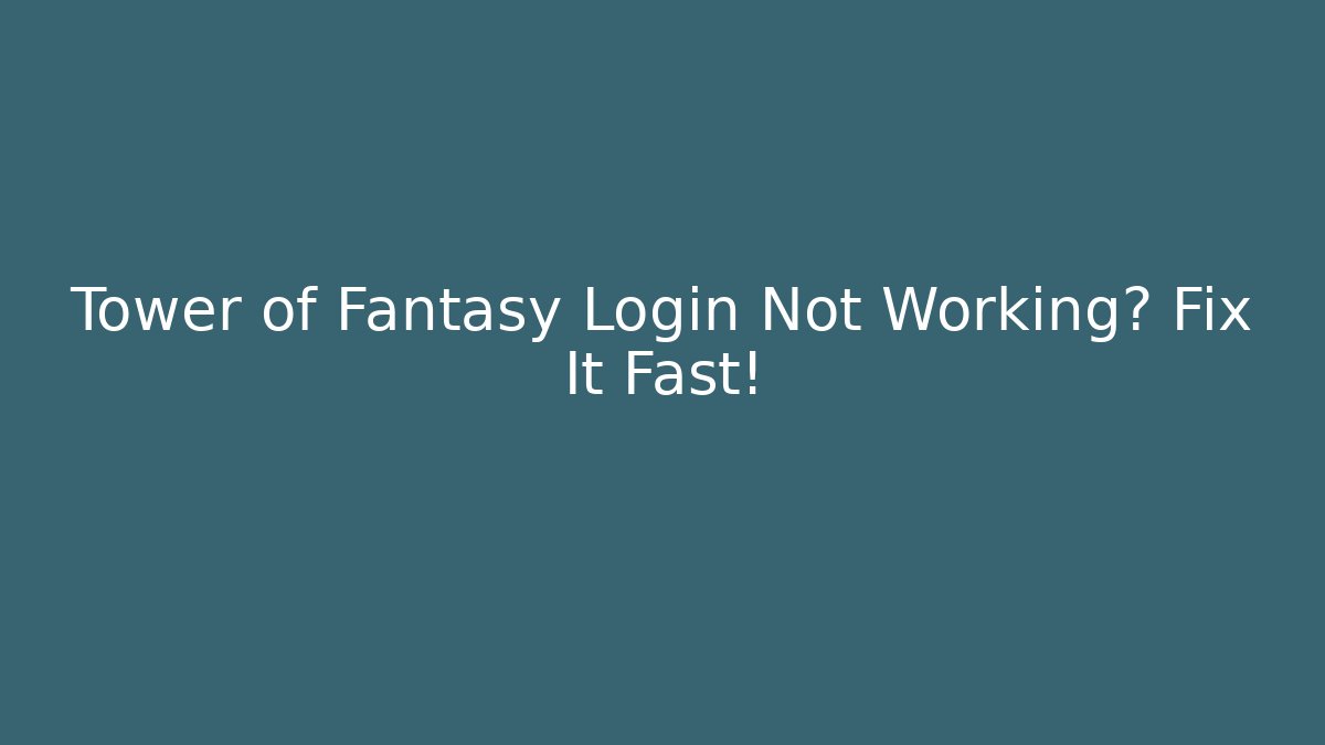 Tower of Fantasy Login Not Working? Fix It Fast! - Critter Realm