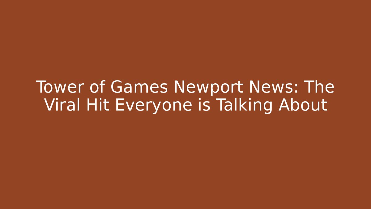 Tower of Games Newport News: The Viral Hit Everyone is Talking About