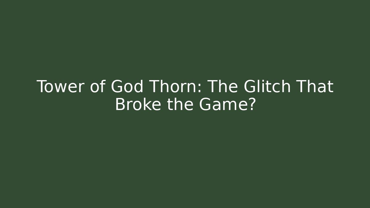 Tower of God Thorn: The Glitch That Broke the Game?
