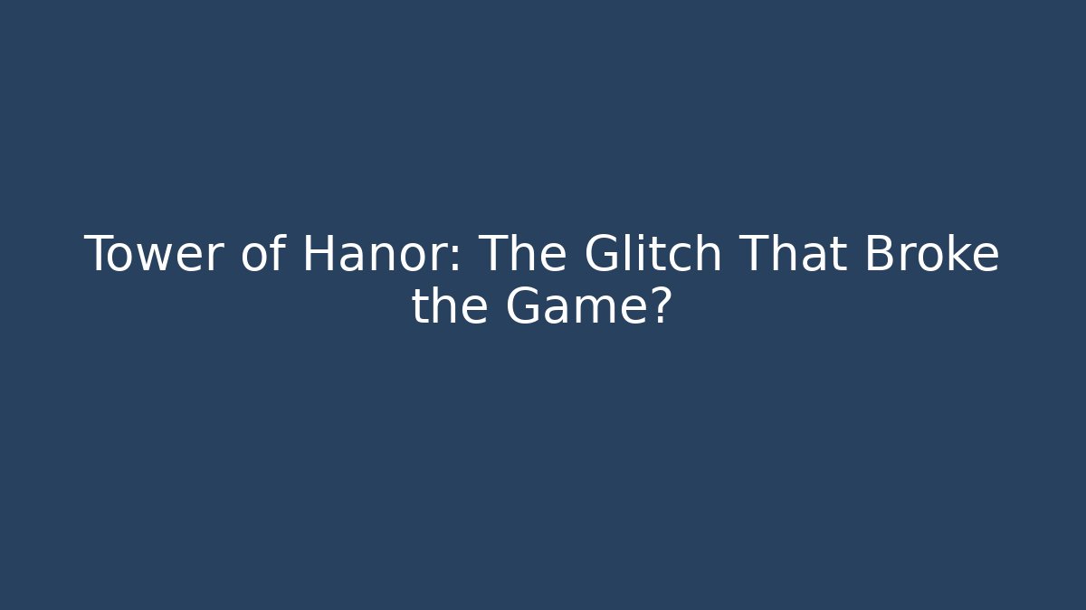Tower of Hanor: The Glitch That Broke the Game?