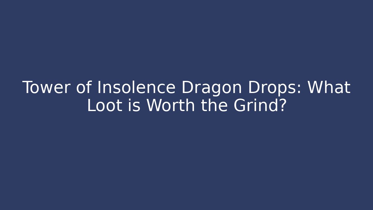 Tower of Insolence Dragon Drops: What Loot is Worth the Grind?