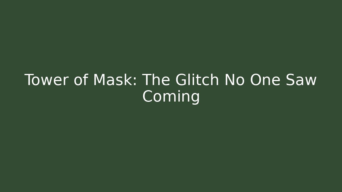 Tower of Mask: The Glitch No One Saw Coming