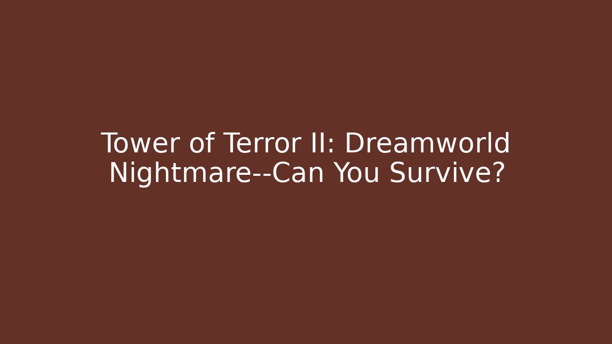 Tower of Terror II: Dreamworld Nightmare—Can You Survive?