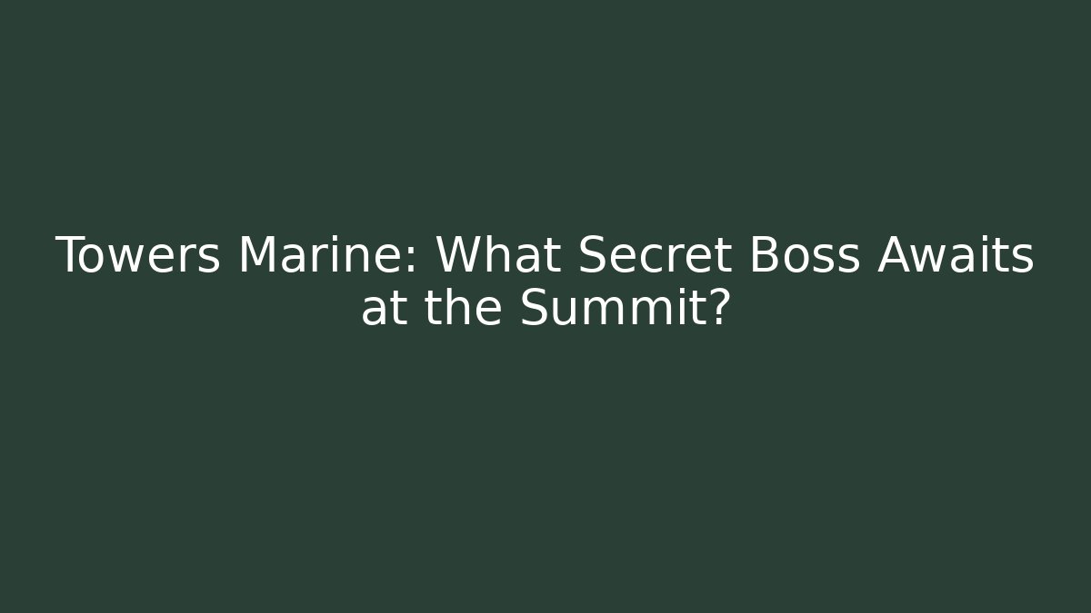 Towers Marine: What Secret Boss Awaits at the Summit?