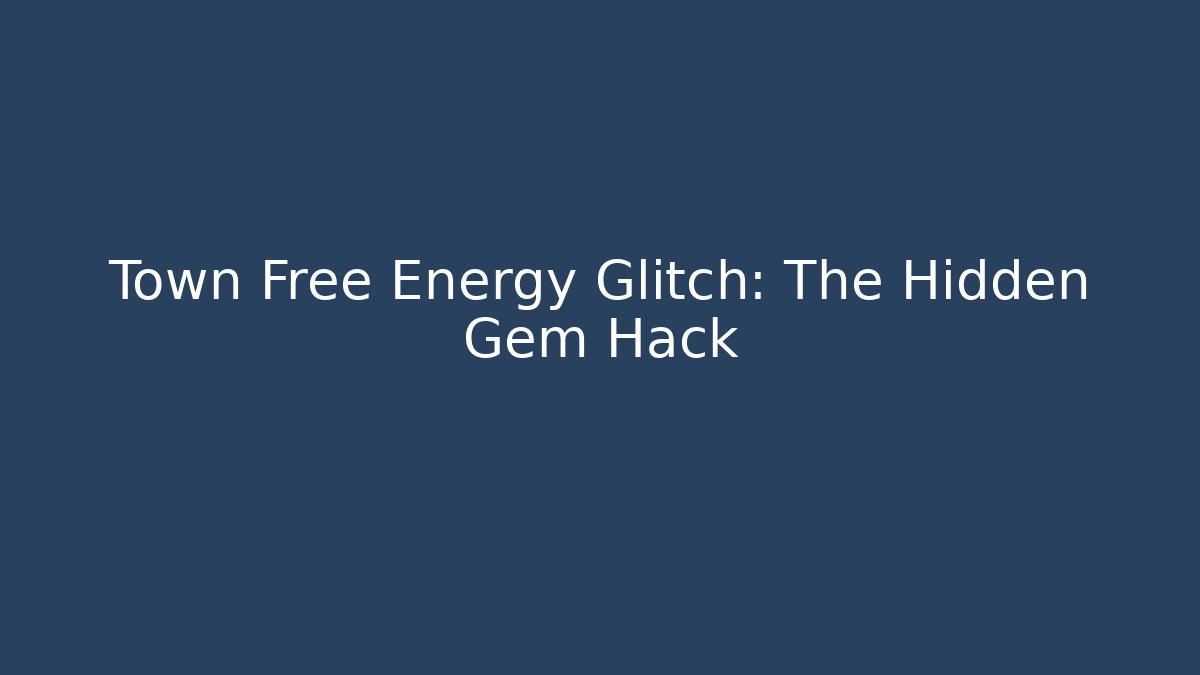 Town Free Energy Glitch: The Hidden Gem Hack