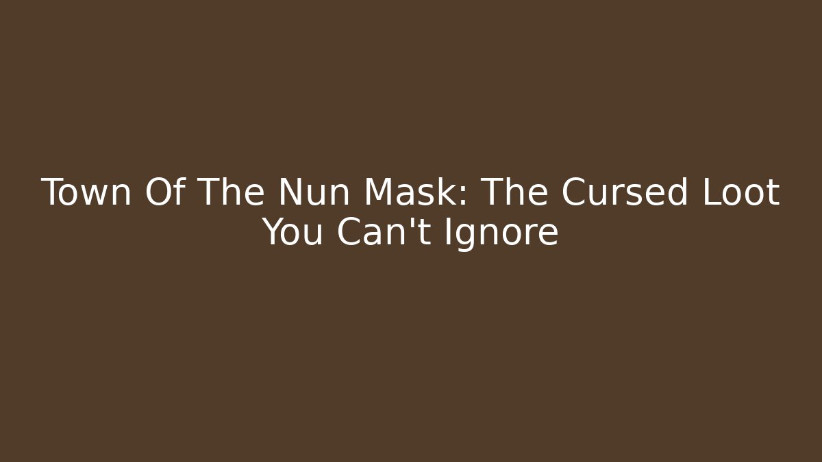 Town Of The Nun Mask: The Cursed Loot You Can't Ignore