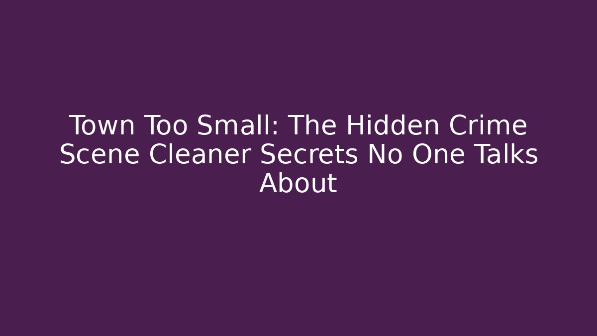 Town Too Small: The Hidden Crime Scene Cleaner Secrets No One Talks About