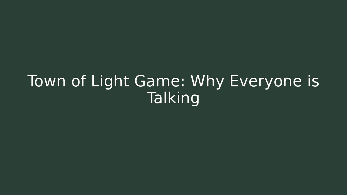 Town of Light Game: Why Everyone is Talking