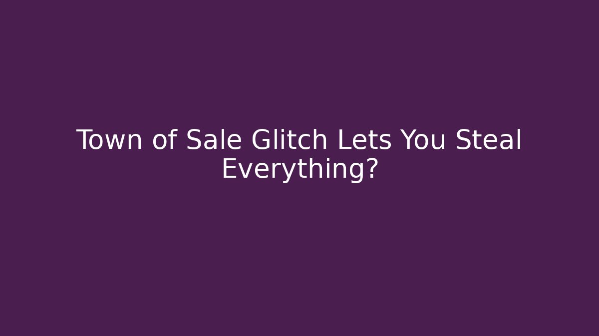 Town of Sale Glitch Lets You Steal Everything?