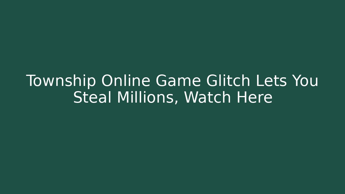 Township Online Game Glitch Lets You Steal Millions, Watch Here