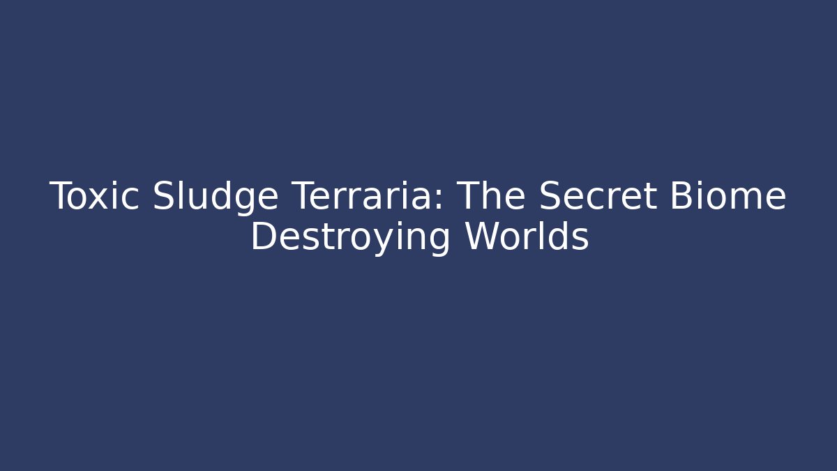 Toxic Sludge Terraria: The Secret Biome Destroying Worlds