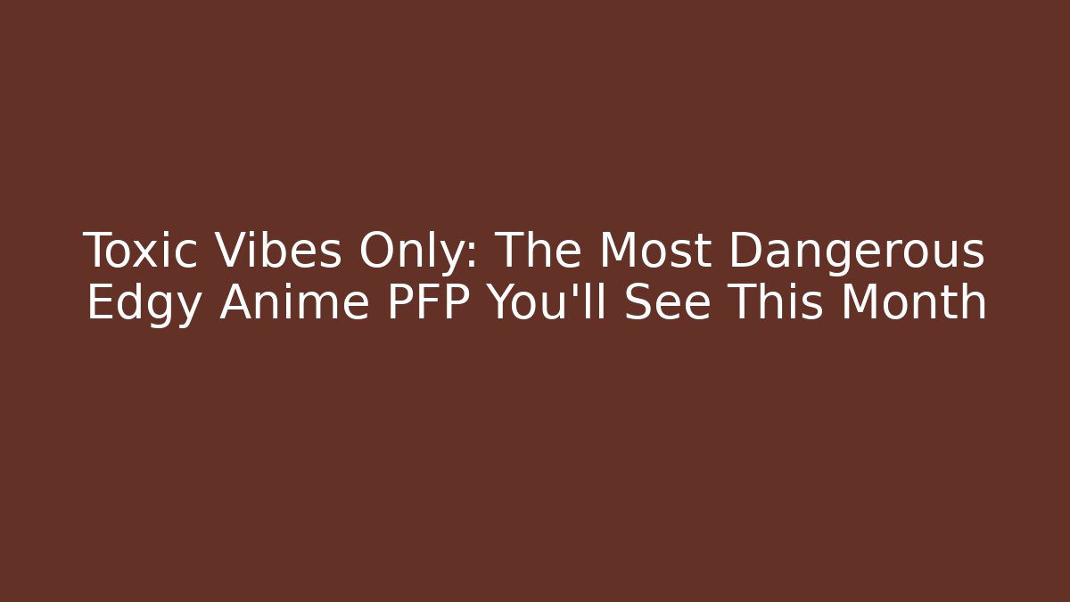 Toxic Vibes Only: The Most Dangerous Edgy Anime PFP You'll See This Month