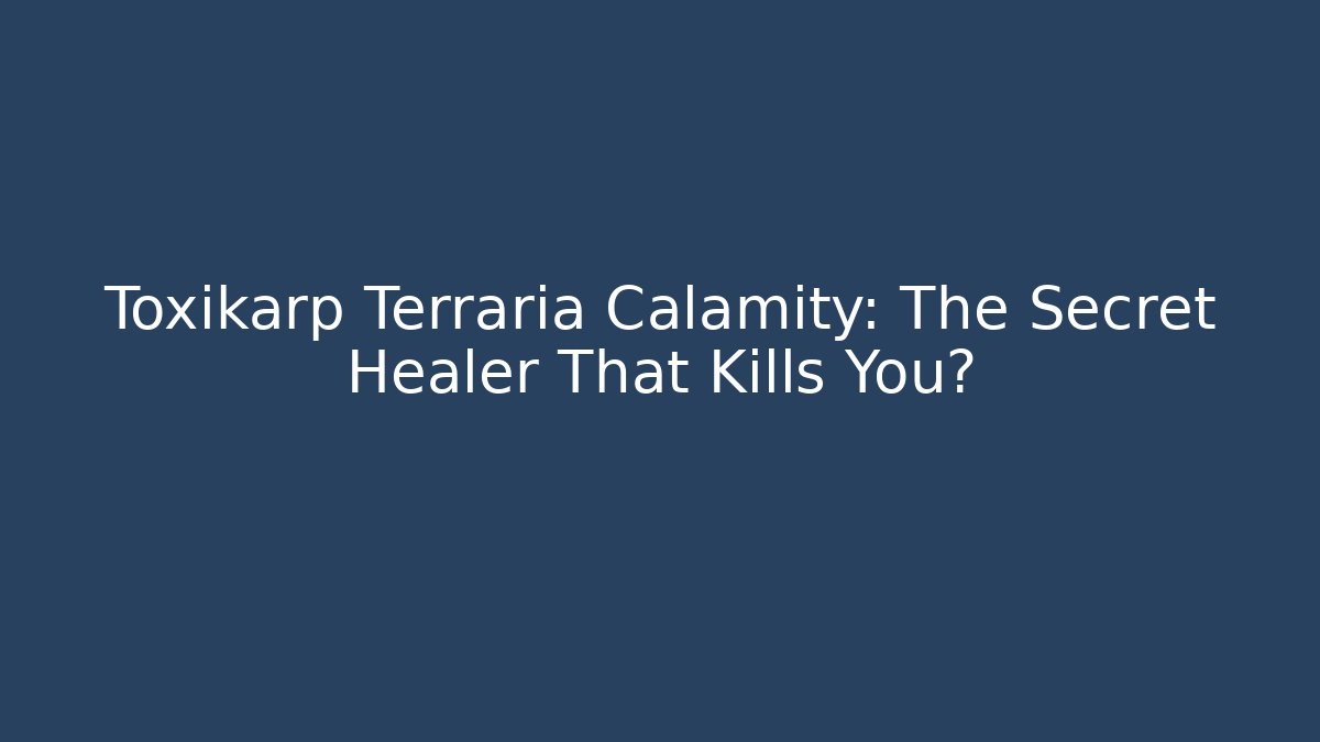 Toxikarp Terraria Calamity: The Secret Healer That Kills You?