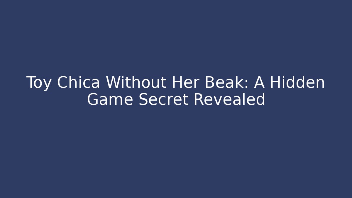 Toy Chica Without Her Beak: A Hidden Game Secret Revealed
