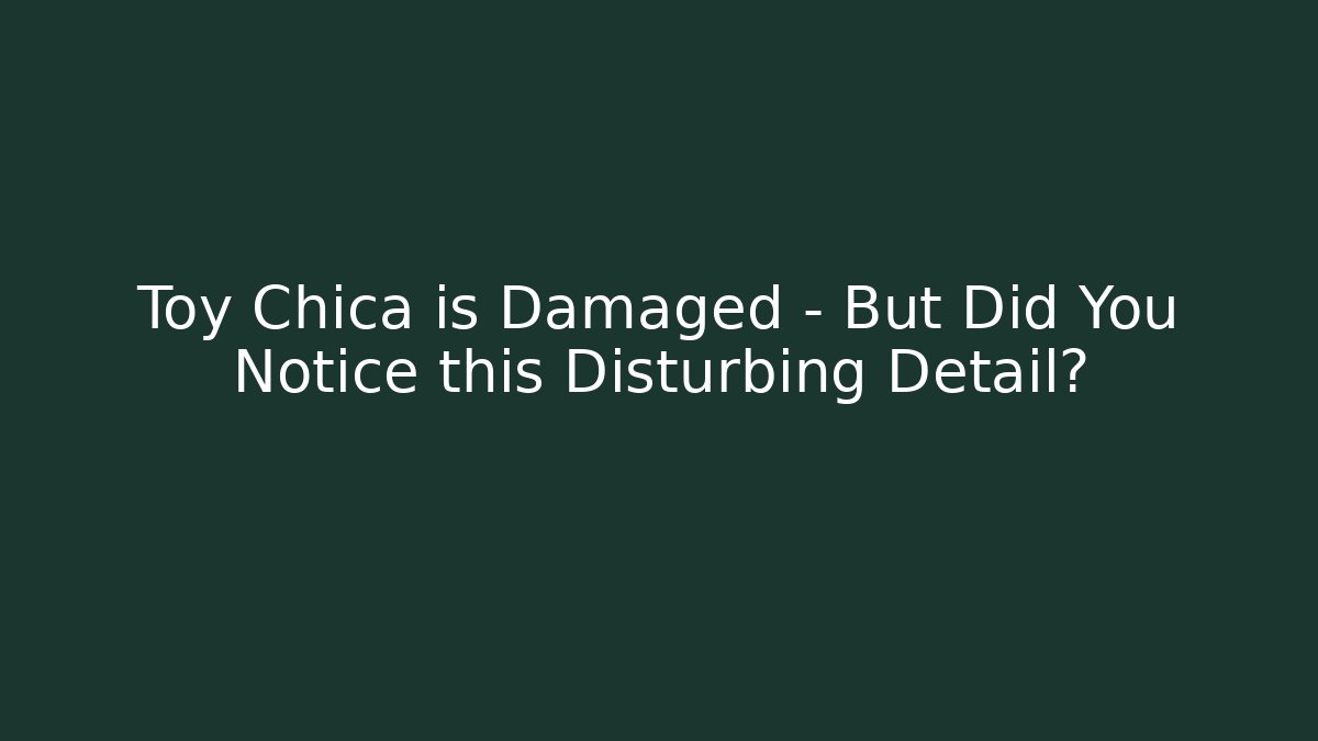 Toy Chica is Damaged – But Did You Notice this Disturbing Detail?