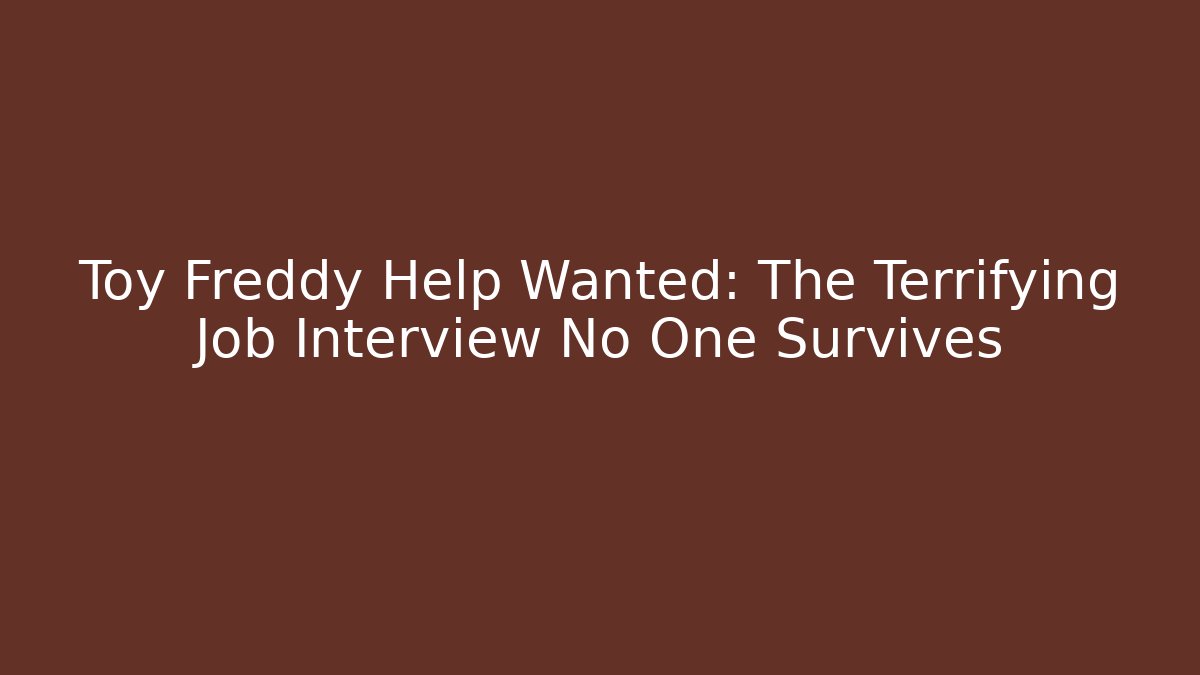 Toy Freddy Help Wanted: The Terrifying Job Interview No One Survives