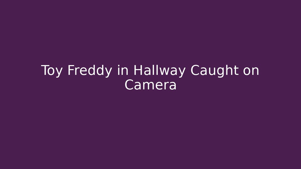 Toy Freddy in Hallway Caught on Camera