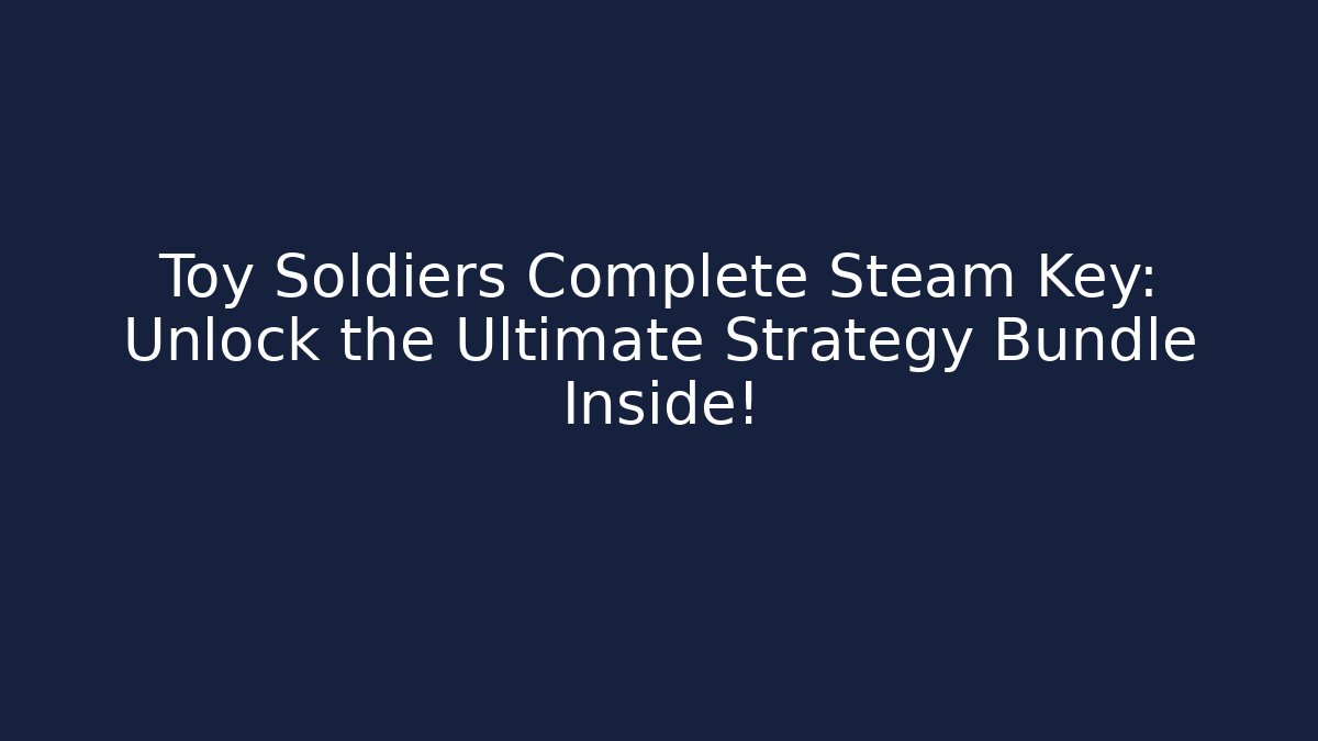 Toy Soldiers Complete Steam Key: Unlock the Ultimate Strategy Bundle Inside!