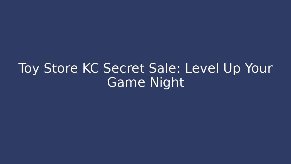 Toy Store KC Secret Sale: Level Up Your Game Night