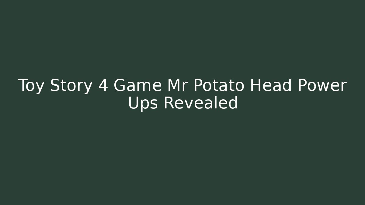 Toy Story 4 Game Mr Potato Head Power Ups Revealed