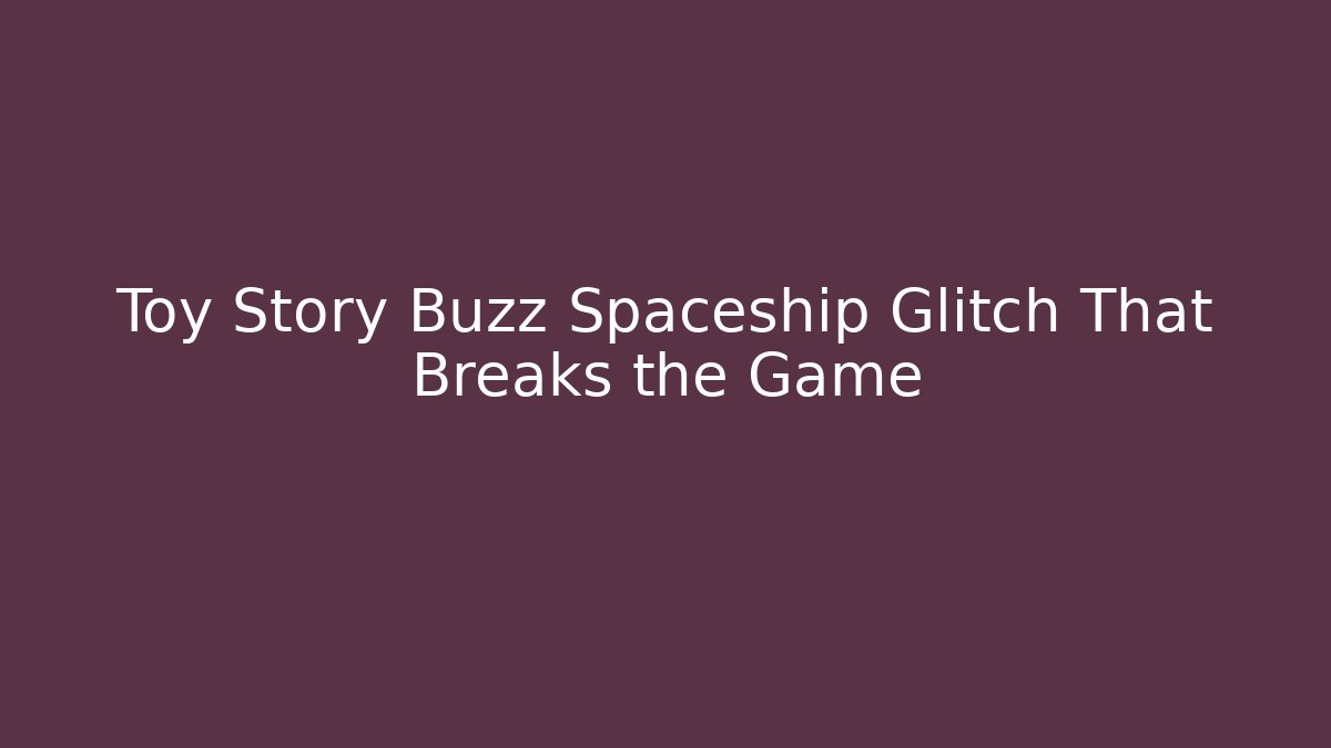 Toy Story Buzz Spaceship Glitch That Breaks the Game