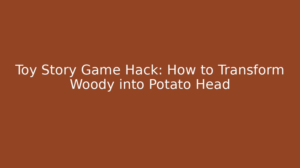Toy Story Game Hack: How to Transform Woody into Potato Head