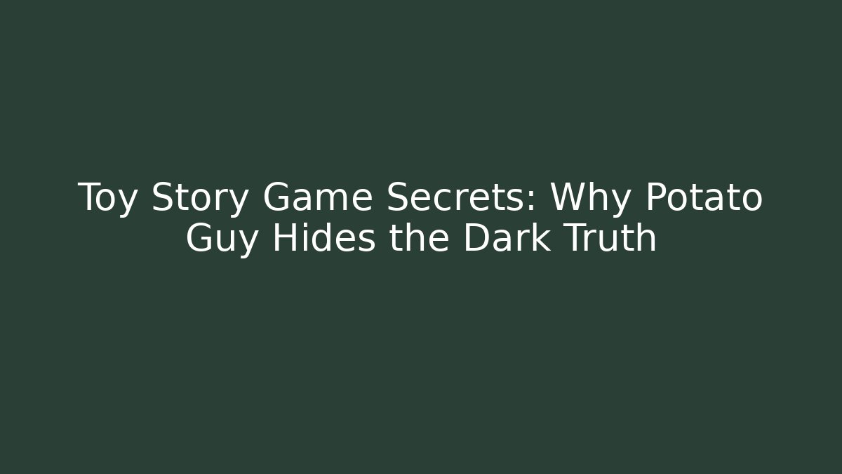 Toy Story Game Secrets: Why Potato Guy Hides the Dark Truth