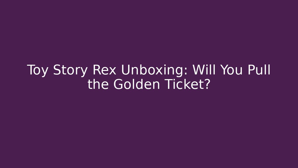 Toy Story Rex Unboxing: Will You Pull the Golden Ticket?