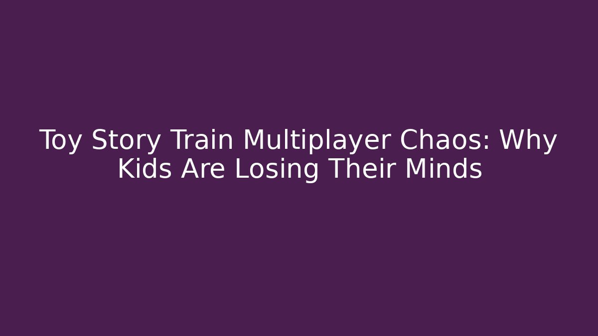 Toy Story Train Multiplayer Chaos: Why Kids Are Losing Their Minds