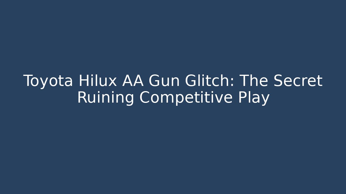 Toyota Hilux AA Gun Glitch: The Secret Ruining Competitive Play