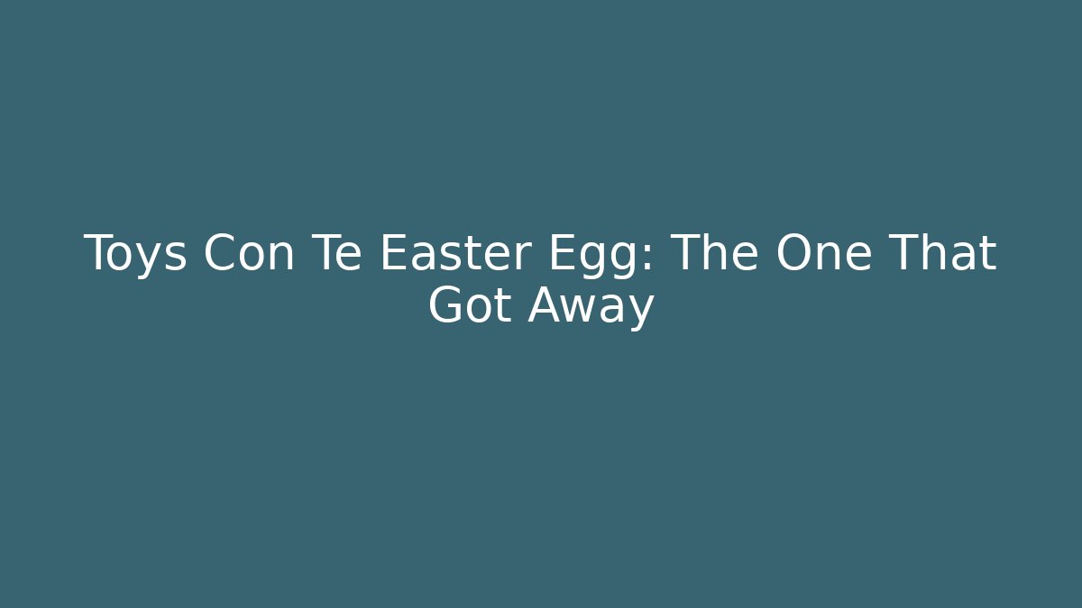 Toys Con Te Easter Egg: The One That Got Away - Critter Realm