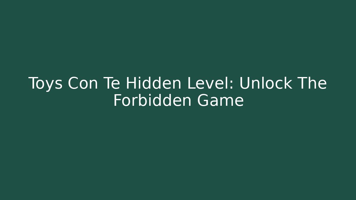 Toys Con Te Hidden Level: Unlock The Forbidden Game