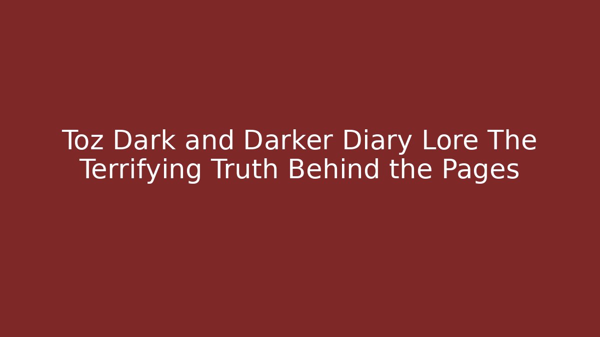 Toz Dark and Darker Diary Lore The Terrifying Truth Behind the Pages