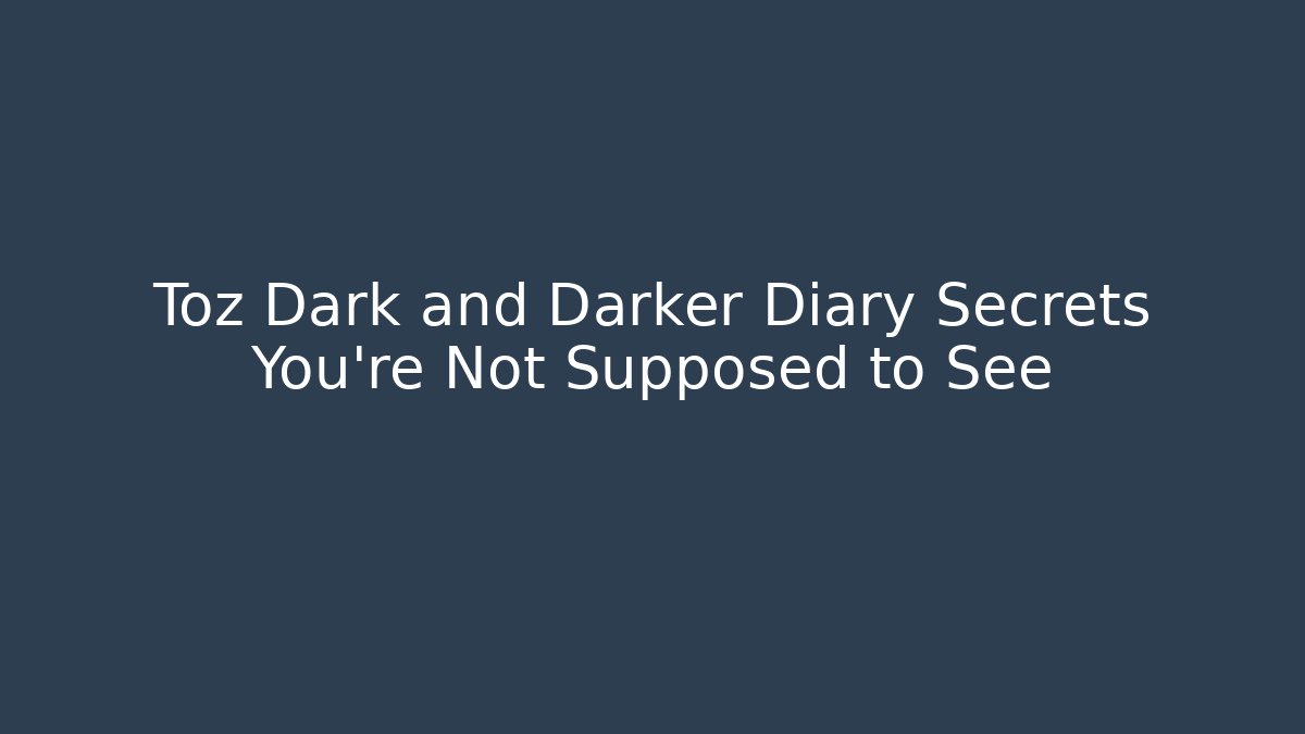 Toz Dark and Darker Diary Secrets You’re Not Supposed to See