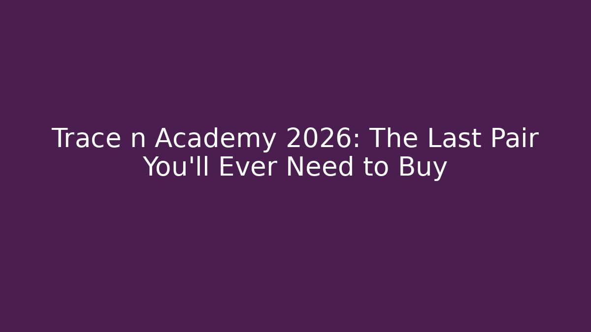 Trace n Academy 2026: The Last Pair You’ll Ever Need to Buy