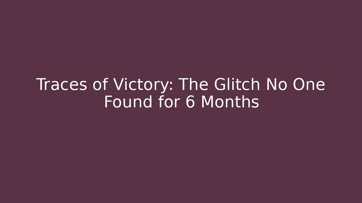 Traces of Victory: The Glitch No One Found for 6 Months
