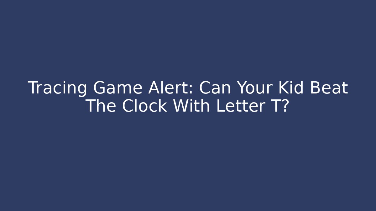 Tracing Game Alert: Can Your Kid Beat The Clock With Letter T?